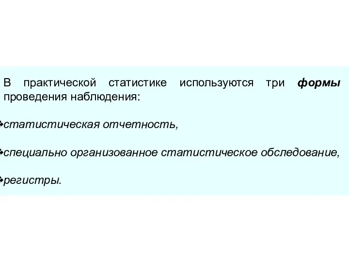 В практической статистике используются три формы проведения наблюдения: статистическая отчетность, специально организованное статистическое обследование, регистры.