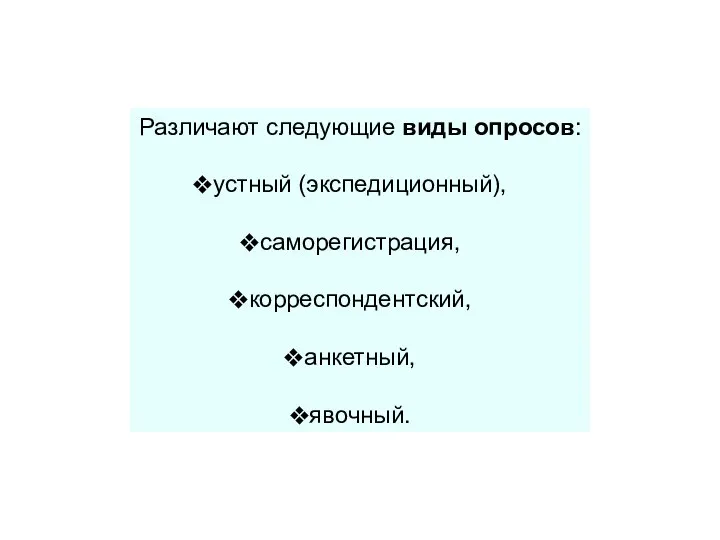 Различают следующие виды опросов: устный (экспедиционный), саморегистрация, корреспондентский, анкетный, явочный.