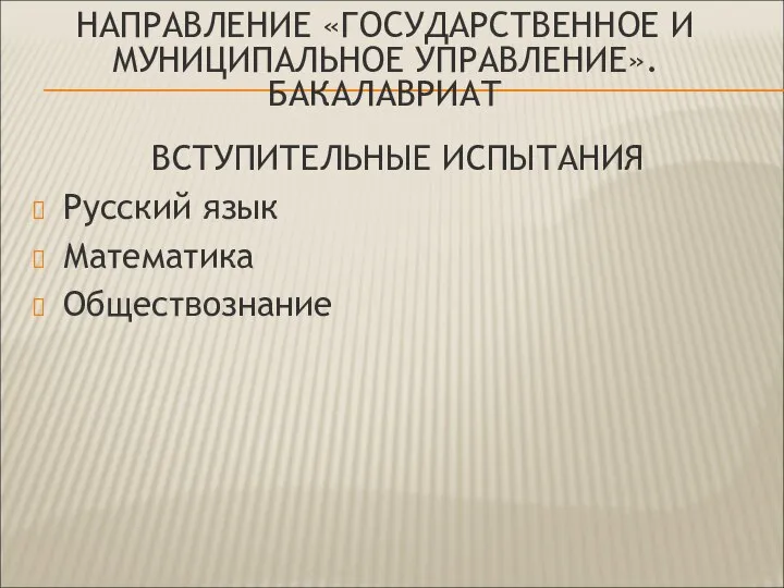 ВСТУПИТЕЛЬНЫЕ ИСПЫТАНИЯ Русский язык Математика Обществознание НАПРАВЛЕНИЕ «ГОСУДАРСТВЕННОЕ И МУНИЦИПАЛЬНОЕ УПРАВЛЕНИЕ». БАКАЛАВРИАТ