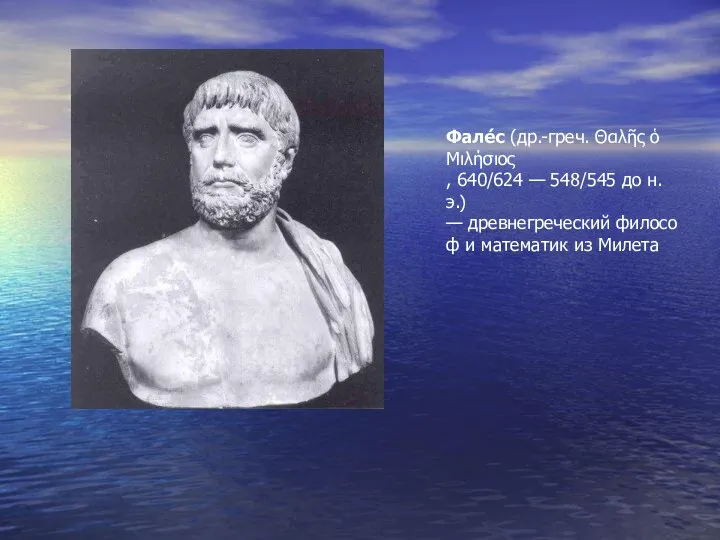 Фале́с (др.-греч. Θαλῆς ὁ Μιλήσιος , 640/624 — 548/545 до н.