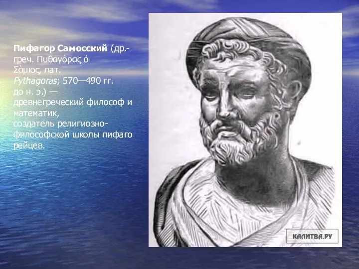 Пифагор Самосский (др.-греч. Πυθαγόρας ὁ Σάμιος, лат. Pythagoras; 570—490 гг. до