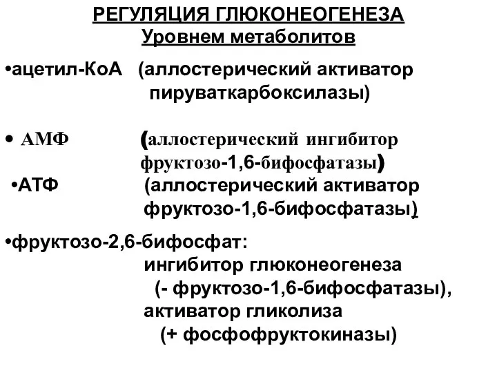 РЕГУЛЯЦИЯ ГЛЮКОНЕОГЕНЕЗА Уровнем метаболитов •ацетил-КоА (аллостерический активатор пируваткарбоксилазы) • АМФ (аллостерический