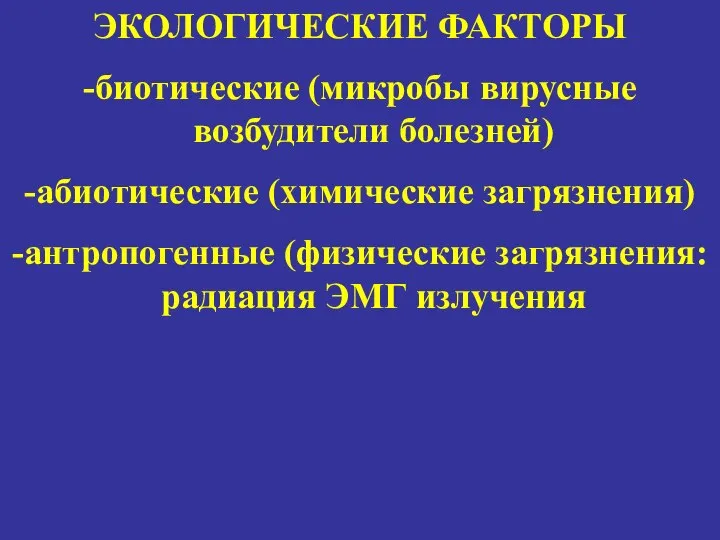 ЭКОЛОГИЧЕСКИЕ ФАКТОРЫ -биотические (микробы вирусные возбудители болезней) -абиотические (химические загрязнения) -антропогенные (физические загрязнения:радиация ЭМГ излучения