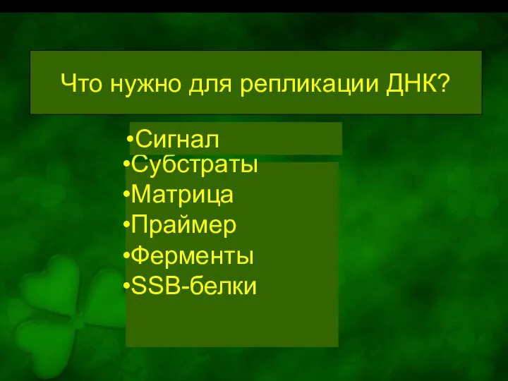 Что нужно для репликации ДНК? Субстраты Матрица Праймер Ферменты SSB-белки Сигнал