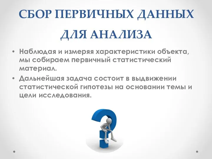 СБОР ПЕРВИЧНЫХ ДАННЫХ ДЛЯ АНАЛИЗА Наблюдая и измеряя характеристики объекта, мы