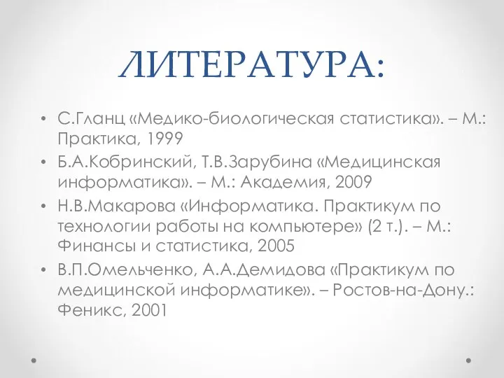 ЛИТЕРАТУРА: С.Гланц «Медико-биологическая статистика». – М.: Практика, 1999 Б.А.Кобринский, Т.В.Зарубина «Медицинская