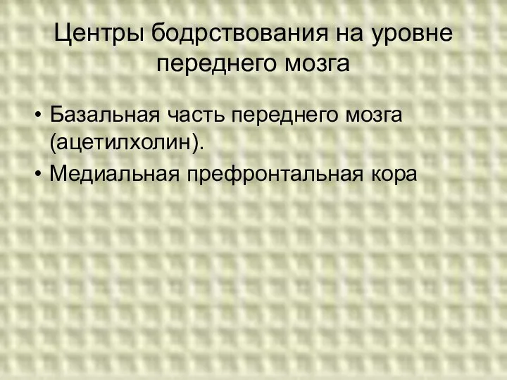 Центры бодрствования на уровне переднего мозга Базальная часть переднего мозга (ацетилхолин). Медиальная префронтальная кора