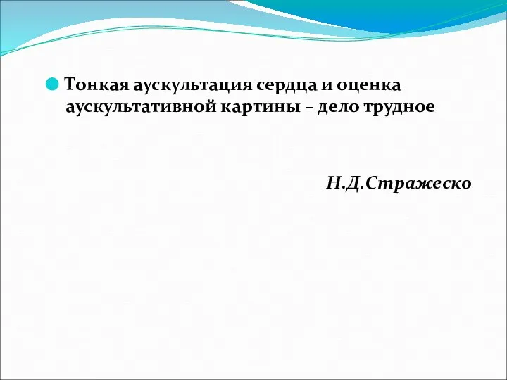 Тонкая аускультация сердца и оценка аускультативной картины – дело трудное Н.Д.Стражеско