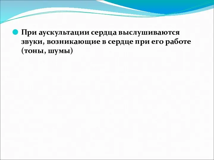 При аускультации сердца выслушиваются звуки, возникающие в сердце при его работе (тоны, шумы)