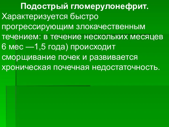 Подострый гломерулонефрит. Характеризуется быстро прогрессирующим злокачественным течением: в течение нескольких месяцев