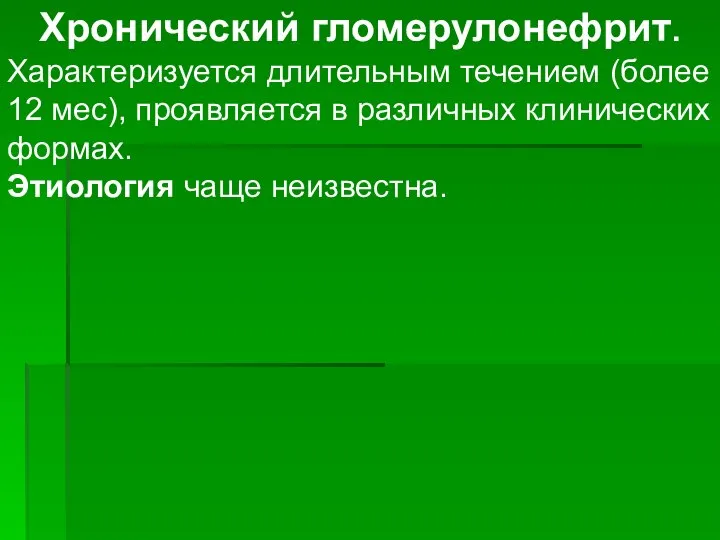 Хронический гломерулонефрит. Характеризуется длительным течением (более 12 мес), проявляется в различных клинических формах. Этиология чаще неизвестна.