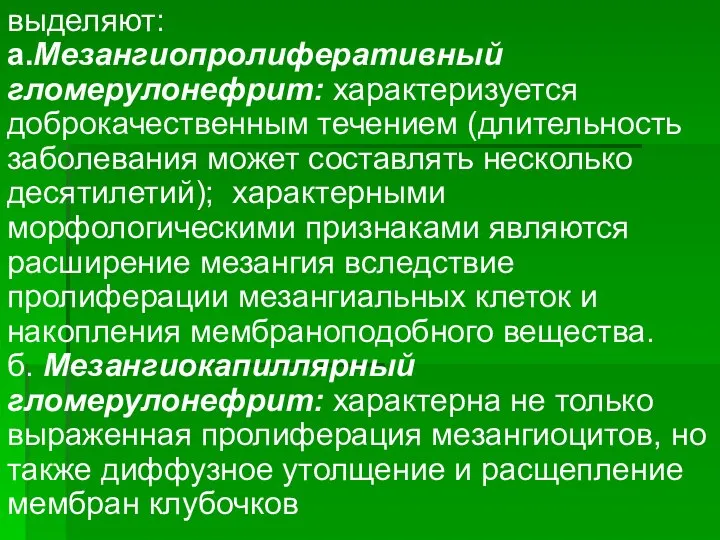 выделяют: а.Мезангиопролиферативный гломерулонефрит: характеризуется доброкачественным течением (длительность заболевания может составлять несколько