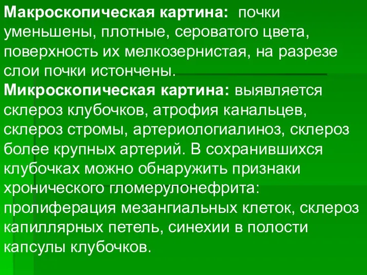 Макроскопическая картина: почки уменьшены, плотные, сероватого цвета, поверхность их мелкозер­нистая, на