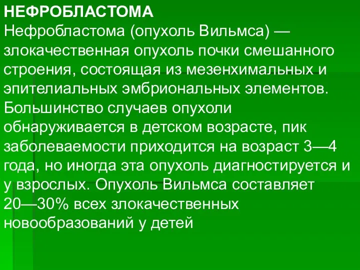 НЕФРОБЛАСТОМА Нефробластома (опухоль Вильмса) — злокачественная опухоль почки смешанного строения, состоящая