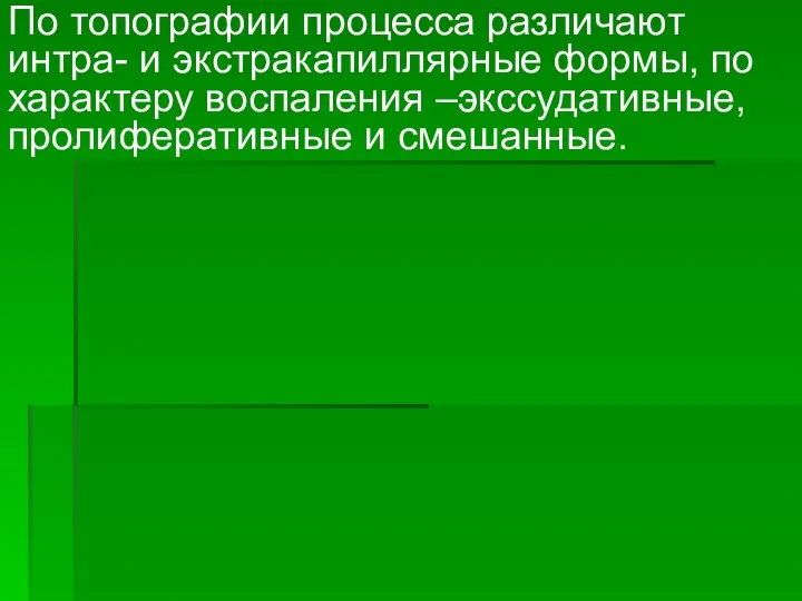 По топографии процесса различают интра- и экстракапиллярные формы, по характеру воспаления –экссудативные, пролиферативные и смешанные.