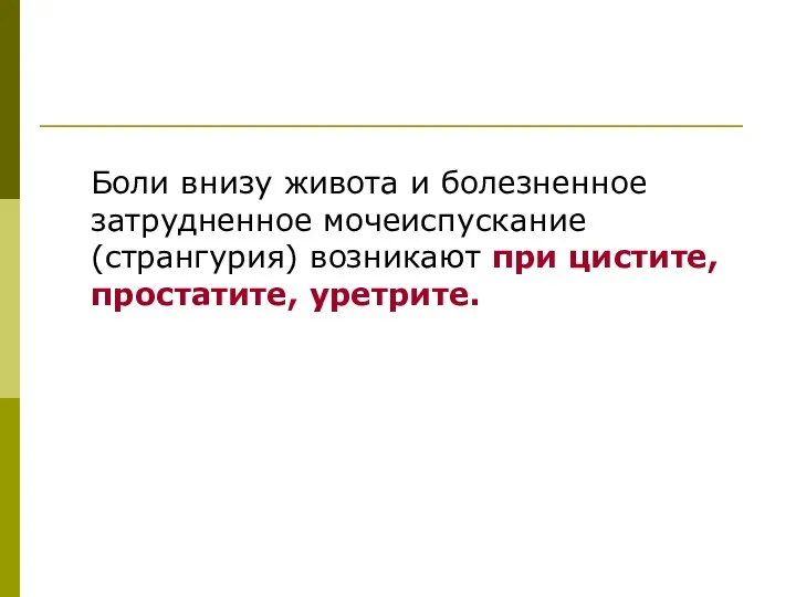 Боли внизу живота и болезненное затрудненное мочеиспускание (странгурия) возникают при цистите, простатите, уретрите.