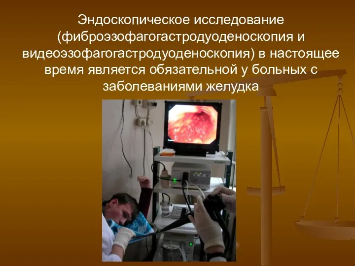 Эндоскопическое исследование (фиброэзофагогастродуоденоскопия и видеоэзофагогастродуоденоскопия) в настоящее время является обязательной у больных с заболеваниями желудка