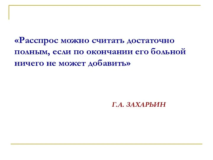 «Расспрос можно считать достаточно полным, если по окончании его больной ничего не может добавить» Г.А. ЗАХАРЬИН