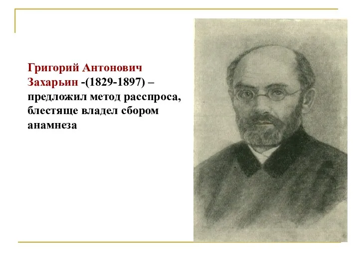 Григорий Антонович Захарьин -(1829-1897) – предложил метод расспроса, блестяще владел сбором анамнеза