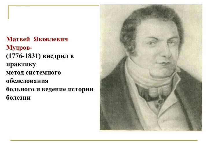 Матвей Яковлевич Мудров- (1776-1831) внедрил в практику метод системного обследования больного и ведение истории болезни