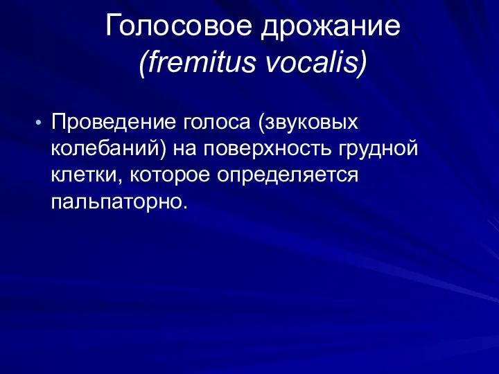 Голосовое дрожание (fremitus vocalis) Проведение голоса (звуковых колебаний) на поверхность грудной клетки, которое определяется пальпаторно.