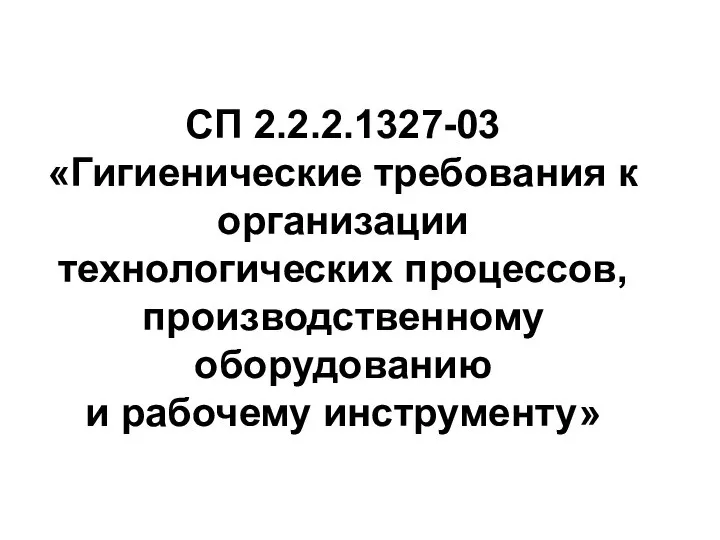 СП 2.2.2.1327-03 «Гигиенические требования к организации технологических процессов, производственному оборудованию и рабочему инструменту»