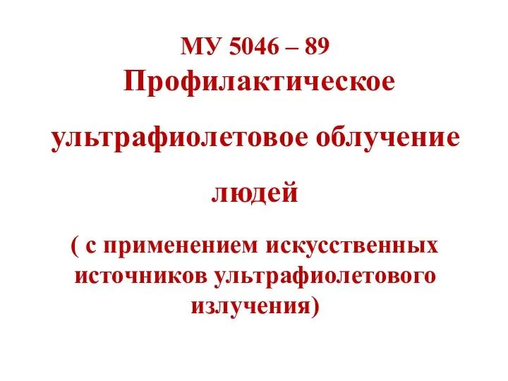 МУ 5046 – 89 Профилактическое ультрафиолетовое облучение людей ( с применением искусственных источников ультрафиолетового излучения)