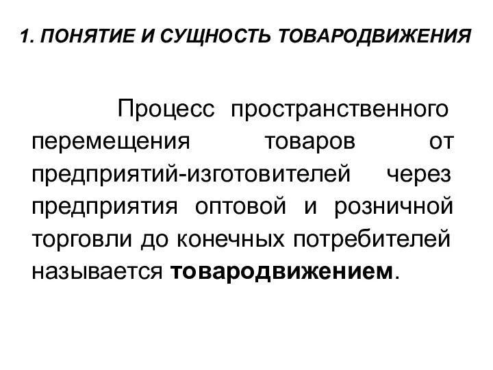 1. ПОНЯТИЕ И СУЩНОСТЬ ТОВАРОДВИЖЕНИЯ Процесс пространственного перемещения товаров от предприятий-изготовителей