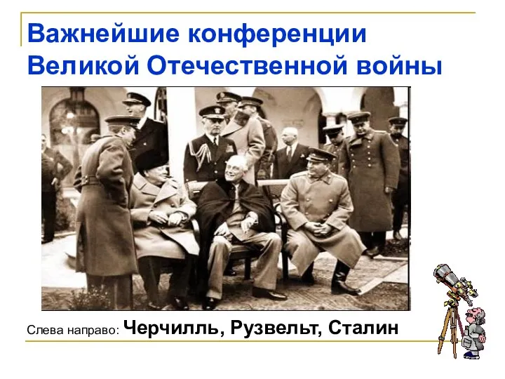 Важнейшие конференции Великой Отечественной войны Слева направо: Черчилль, Рузвельт, Сталин