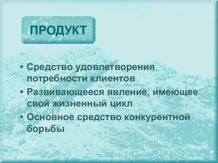 Средство удовлетворения потребности клиентов Развивающееся явление, имеющее свой жизненный цикл Основное средство конкурентной борьбы ПРОДУКТ