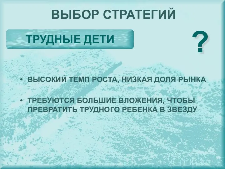 ВЫБОР СТРАТЕГИЙ ТРУДНЫЕ ДЕТИ ? ВЫСОКИЙ ТЕМП РОСТА, НИЗКАЯ ДОЛЯ РЫНКА