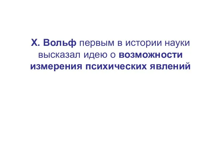 X. Вольф первым в истории науки высказал идею о возможности измерения психических явлений