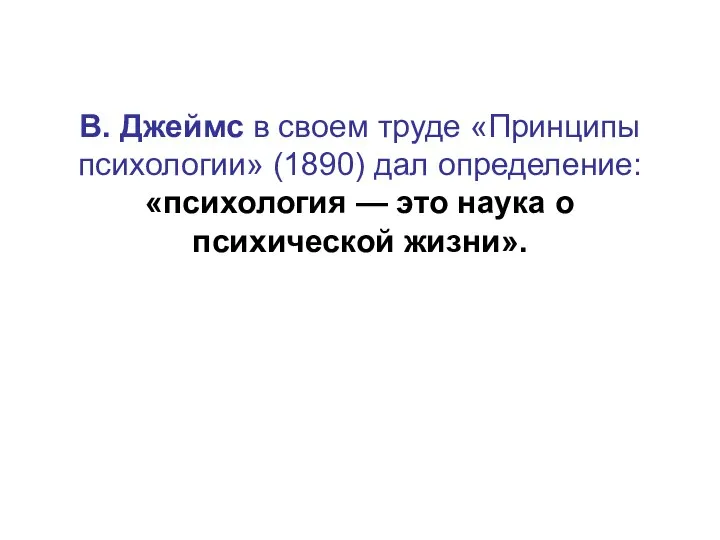 В. Джеймс в своем труде «Принципы психологии» (1890) дал определение: «психология