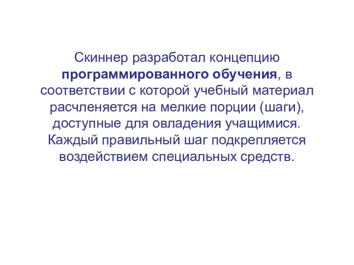 Скиннер разработал концепцию программированного обучения, в соответствии с которой учебный материал