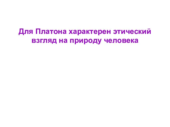 Для Платона характерен этический взгляд на природу человека