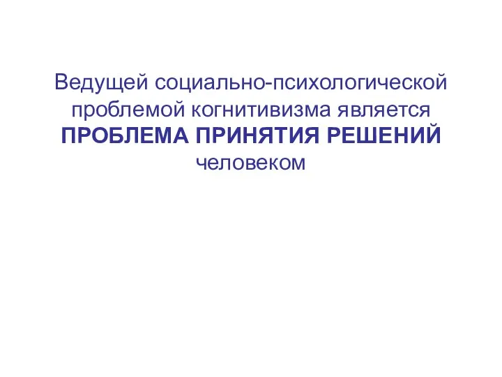 Ведущей социально-психологической проблемой когнитивизма является ПРОБЛЕМА ПРИНЯТИЯ РЕШЕНИЙ человеком