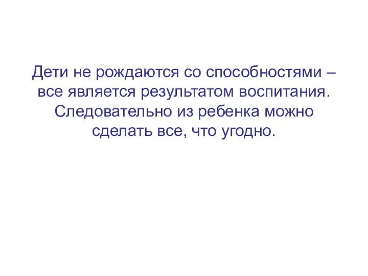 Дети не рождаются со способностями – все является результатом воспитания. Следовательно