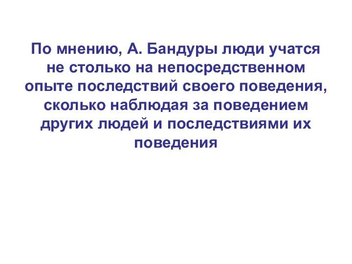 По мнению, А. Бандуры люди учатся не столько на непосредственном опыте