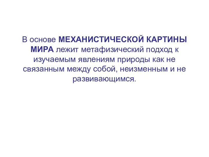 В основе МЕХАНИСТИЧЕСКОЙ КАРТИНЫ МИРА лежит метафизический подход к изучаемым явлениям