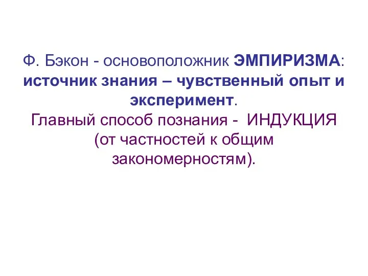 Ф. Бэкон - основоположник ЭМПИРИЗМА: источник знания – чувственный опыт и