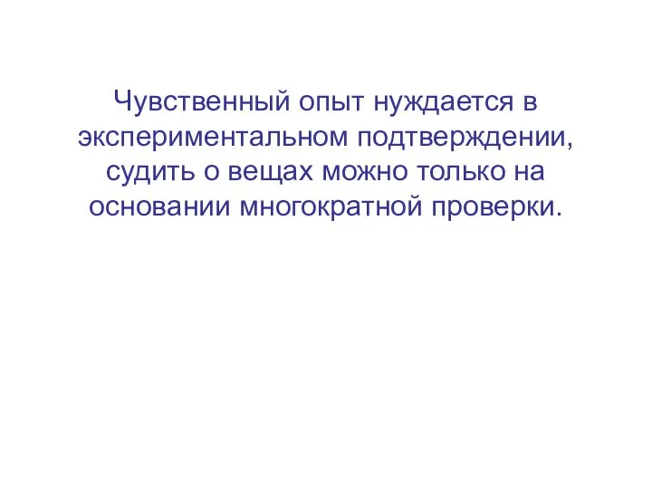 Чувственный опыт нуждается в экспериментальном подтверждении, судить о вещах можно только на основании многократной проверки.