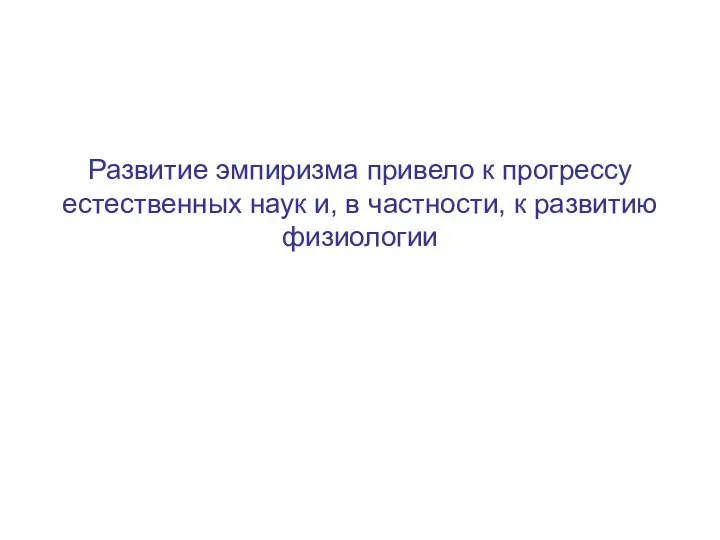 Развитие эмпиризма привело к прогрессу естественных наук и, в частности, к развитию физиологии