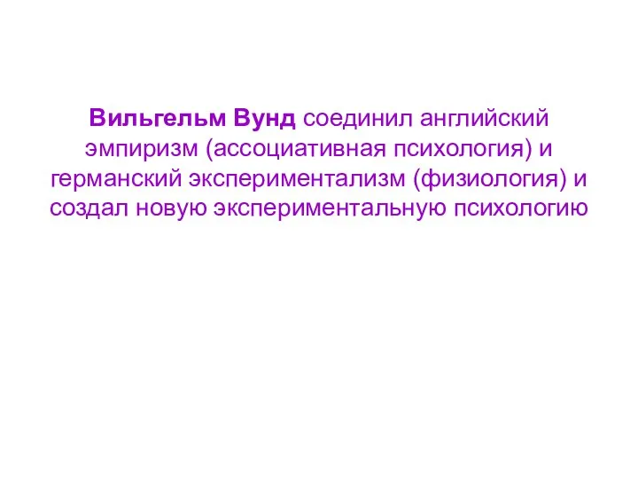 Вильгельм Вунд соединил английский эмпиризм (ассоциативная психология) и германский экспериментализм (физиология) и создал новую экспериментальную психологию