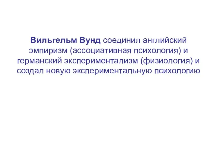 Вильгельм Вунд соединил английский эмпиризм (ассоциативная психология) и германский экспериментализм (физиология) и создал новую экспериментальную психологию