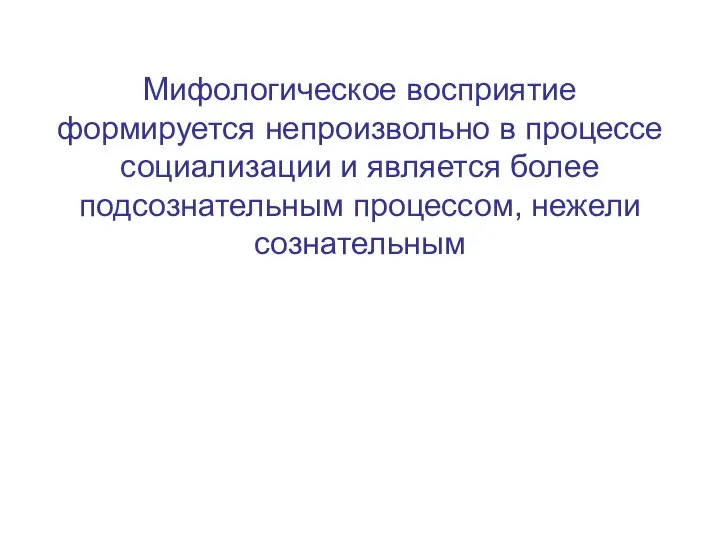 Мифологическое восприятие формируется непроизвольно в процессе социализации и является более подсознательным процессом, нежели сознательным