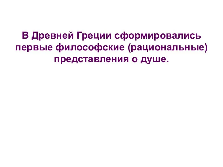 В Древней Греции сформировались первые философские (рациональные) представления о душе.