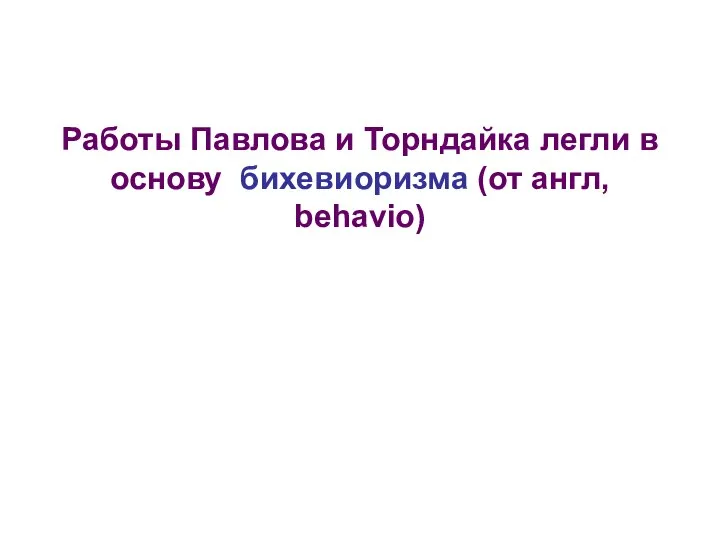 Работы Павлова и Торндайка легли в основу бихевиоризма (от англ, behavio)