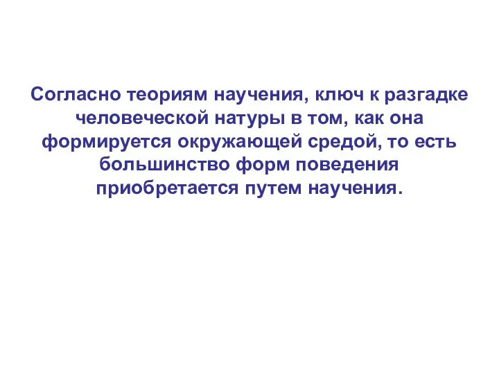 Согласно теориям научения, ключ к разгадке человеческой натуры в том, как