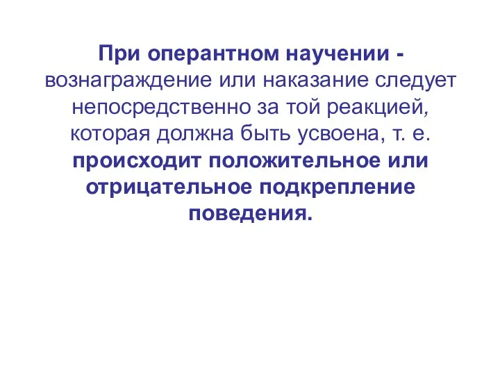 При оперантном научении - вознаграждение или наказание следует непосредственно за той