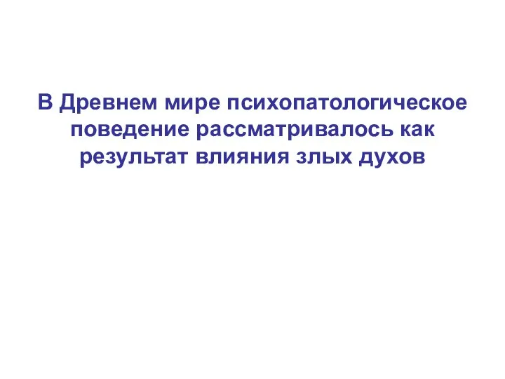 В Древнем мире психопатологическое поведение рассматривалось как результат влияния злых духов